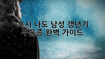 😥 혹시 나도? 남성 갱년기 우울증 완벽 가이드 👨‍⚕️